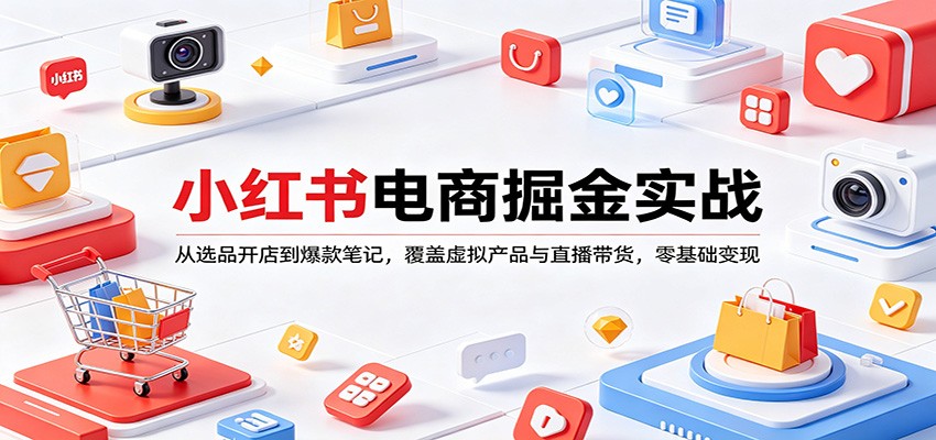 小红书电商掘金实战：从选品开店到爆款笔记，覆盖虚拟产品与直播带货，零基础变现-易工具
