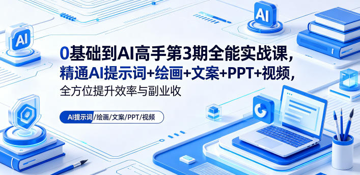 0基础到AI高手第3期全能实战课，精通AI提示词+绘画+文案+PPT+视频，全方位提升效率与副业收益-易工具