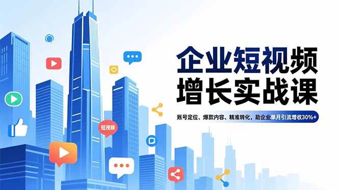 （16867期）企业短视频增长实战课，账号定位、爆款内容、精准转化，助企业单月引流增收30%+-易工具