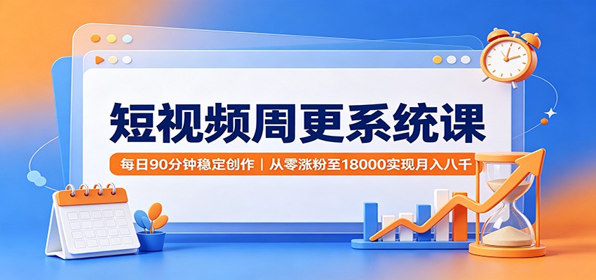 短视频周更系统课：每日90分钟稳定创作，从零涨粉至18000实现月入八千-易工具