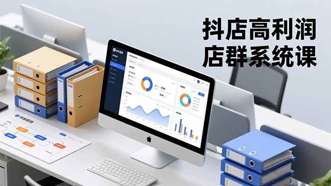 (16675期)抖店高利润店群系统课,店群搭建、选品策略、运营管控,构建标准体系,矩阵月入20万+-易工具