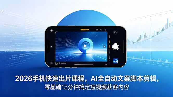 (18742期)2026 手机快速出片课程,AI 全自动文案脚本剪辑,零基础 15 分钟搞定短视频获客内容-易工具