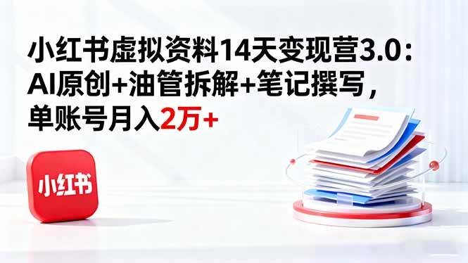 图片[1]-（16273期）小红书虚拟资料14天变现营3.0：AI原创+油管拆解+笔记撰写，单账号月入2万+-易工具