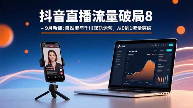 图片[1]-（15897期）抖音直播流量破局8-9月新课：自然流与千川双轨运营，从0到1流量突破-易工具