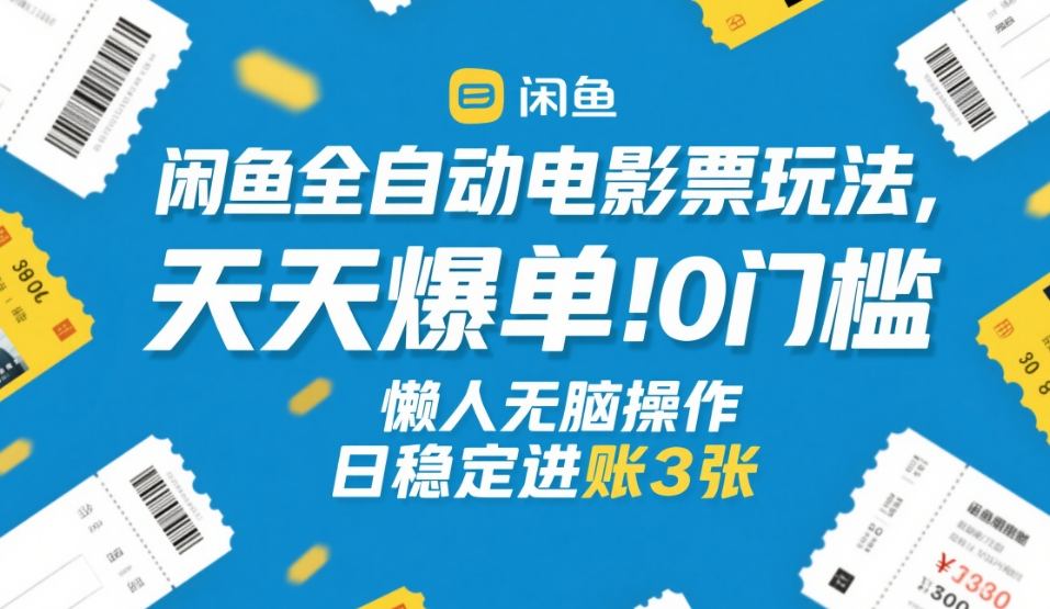 闲鱼全自动电影票玩法,天天爆单,0门槛,懒人无脑操作,日稳定进账3张+【揭秘】-易工具