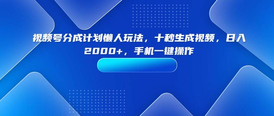 图片[1]-（15932期）视频号分成计划懒人玩法，十秒生成视频，日入2000+，手机一键操作-易工具