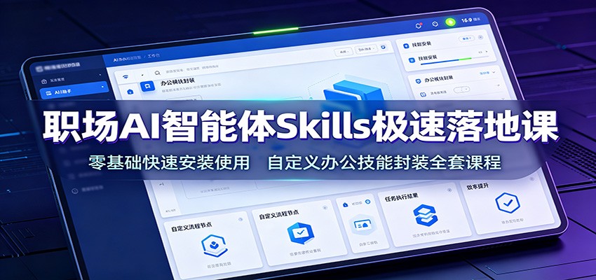 职场AI智能体Skills极速落地课:零基础快速安装使用,自定义办公技能封装全套课程-易工具