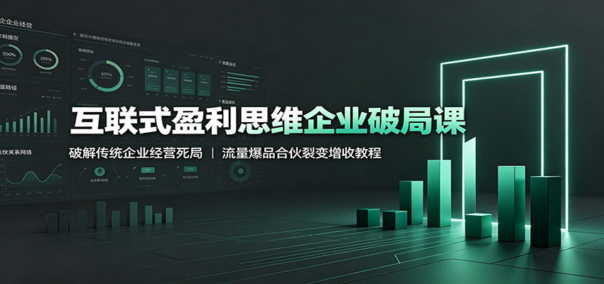 互联式盈利思维企业破局课:破解传统企业经营死局,流量爆品合伙裂变增收教程-易工具