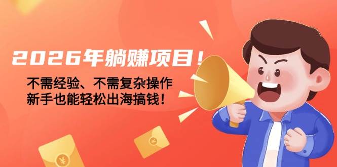 （17448期）2026年躺赚项目！不需经验、不需复杂操作，新手也能轻松出海搞钱！-易工具