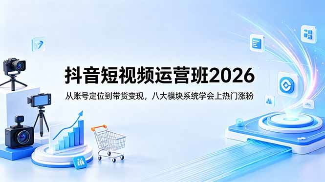 (18686期)抖音短视频运营班2026:从账号定位到带货变现,八大模块系统学会上热门涨粉-易工具