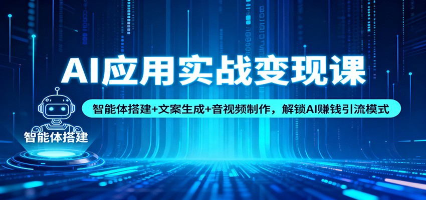 AI应用实战变现课:智能体搭建+文案生成+音视频制作,解锁AI赚钱引流模式-易工具