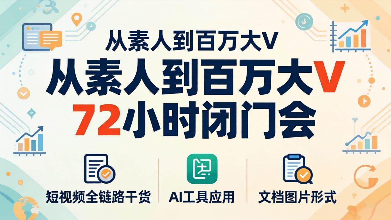（18121期）从素人到百万大V 72小时闭门会：短视频全链路干货+AI工具应用，文档图片形式轻松学变现-易工具