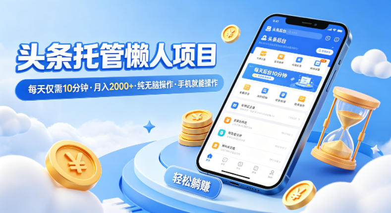 头条托管懒人项目，每天仅需10分钟，月入2000+，纯无脑操作，手机就能操作【揭秘】-易工具
