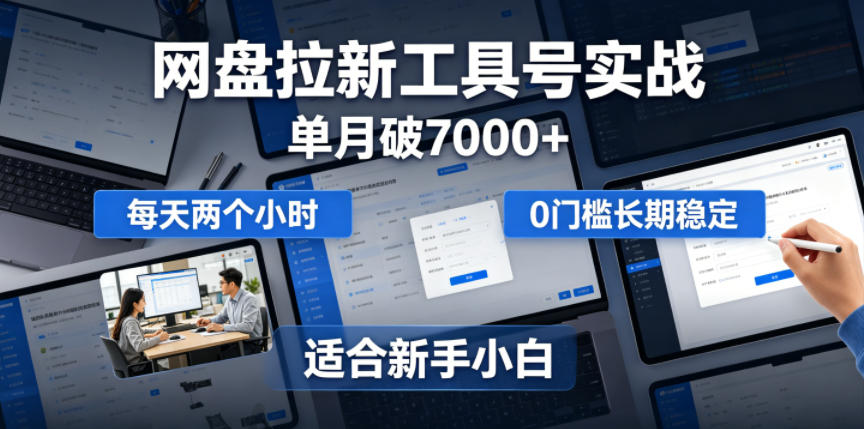单月破7000+，网盘拉新工具号实战，每天两个小时，0门槛长期稳定，适合新手小白-易工具