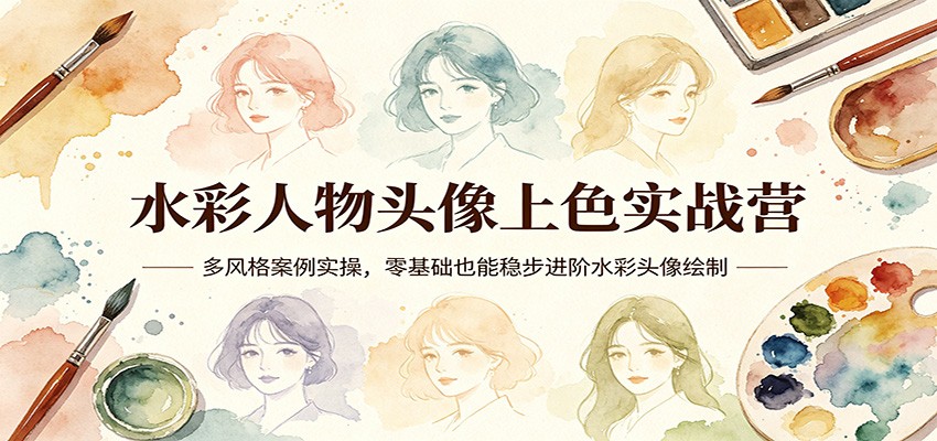 水彩人物头像上色实战营：多风格案例实操，零基础也能稳步进阶水彩头像绘制-易工具