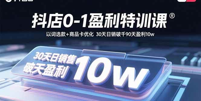 图片[1]-（15956期）抖店0-1盈利特训课：以词选款+商品卡优化 30天日销破千90天盈利10w-易工具
