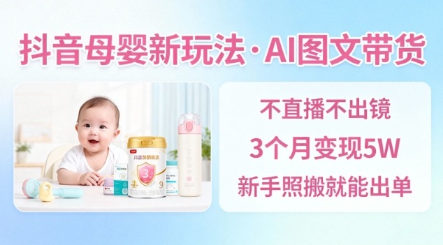 抖音母婴赛道新玩法,AI图文带货,不用直播,3个月变现5W,新手照搬就能出单-易工具