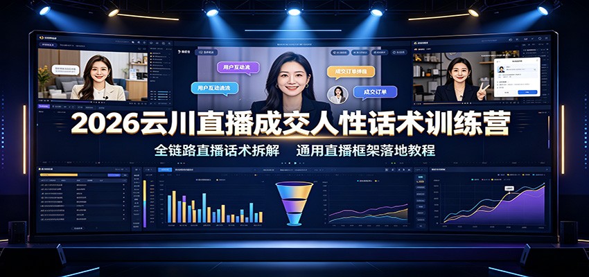 2026云川直播成交人性话术训练营:全链路直播话术拆解,通用直播框架落地教程-易工具