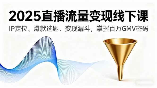 图片[1]-（16062期）2025直播流量变现线下课，IP定位、爆款选题、变现漏斗，掌握百万GMV密码-易工具