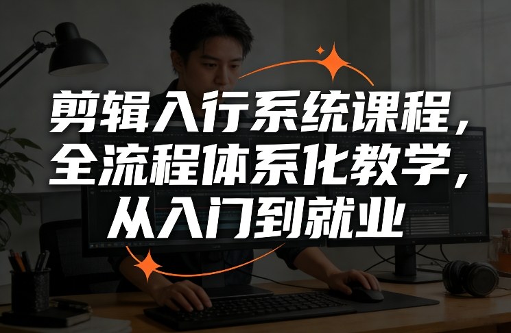 剪辑入行系统课程，全流程体系化教学，从入门到就业-易工具