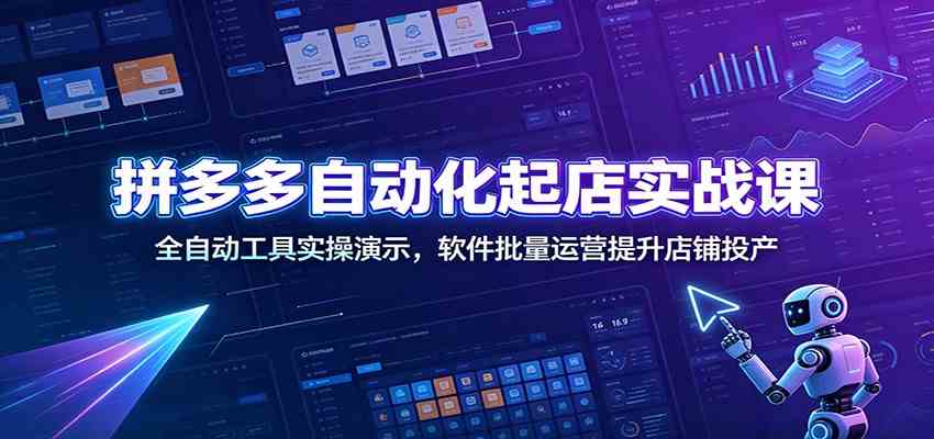 拼多多自动化起店实战课:全自动工具实操演示,软件批量运营提升店铺投产-易工具