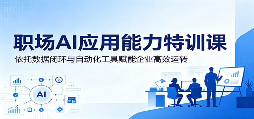 职场AI应用能力特训课：依托数据闭环与自动化工具赋能企业高效运转-易工具