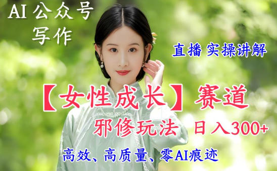 AI写作【女性成长】赛道内容邪修玩法，日入5张+，直播落地实操讲解-易工具