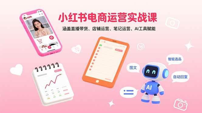 图片[1]-（15909期）小红书电商运营实战课：涵盖直播带货、店铺运营、笔记运营、AI工具赋能-易工具