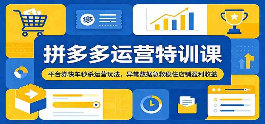 拼多多运营特训课：平台券快车秒杀运营玩法，异常数据急救稳住店铺盈利收益-易工具